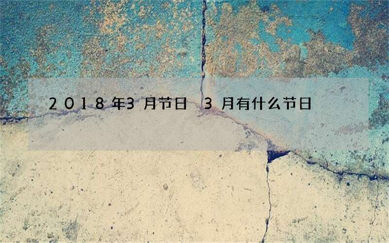 2018年3月节日 3月有什么节日
